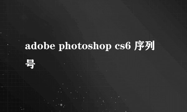 adobe photoshop cs6 序列号