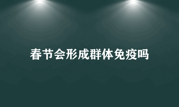春节会形成群体免疫吗