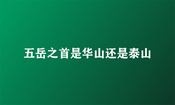 五岳之首是华山还是泰山