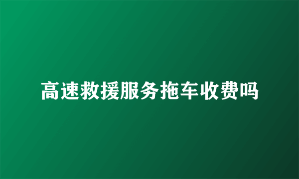 高速救援服务拖车收费吗