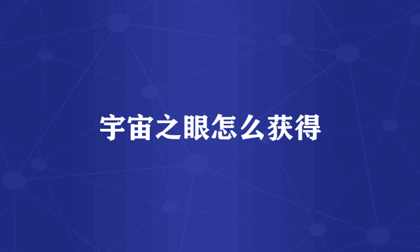 宇宙之眼怎么获得