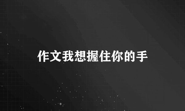 作文我想握住你的手