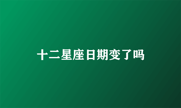 十二星座日期变了吗
