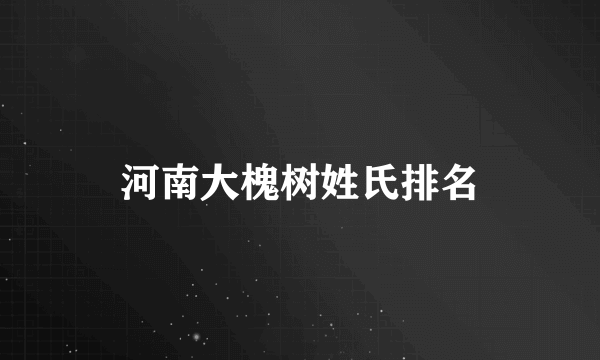河南大槐树姓氏排名
