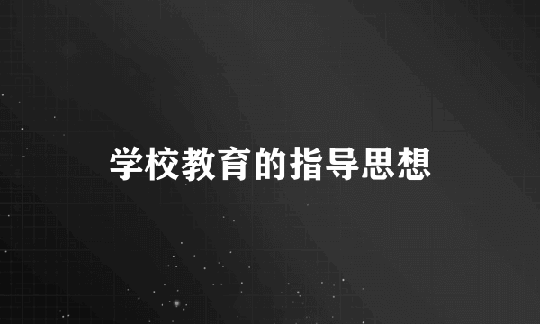 学校教育的指导思想
