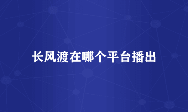 长风渡在哪个平台播出