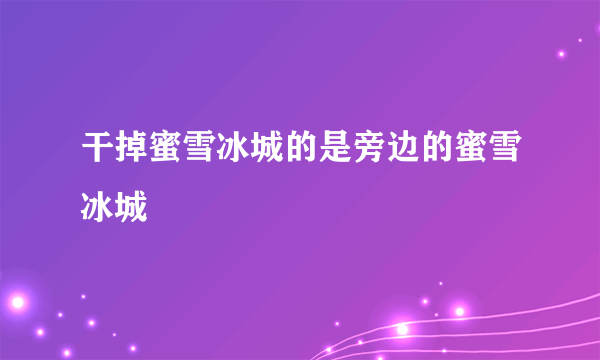 干掉蜜雪冰城的是旁边的蜜雪冰城