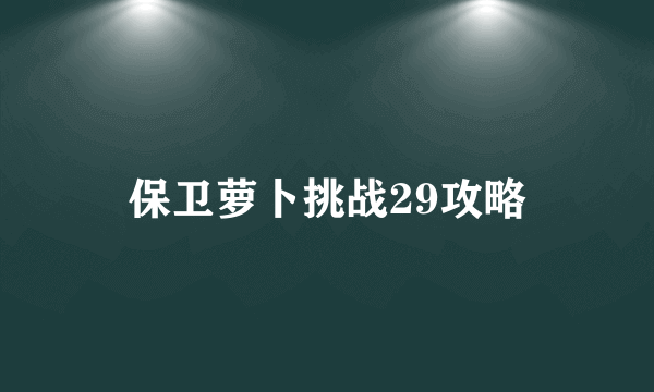 保卫萝卜挑战29攻略