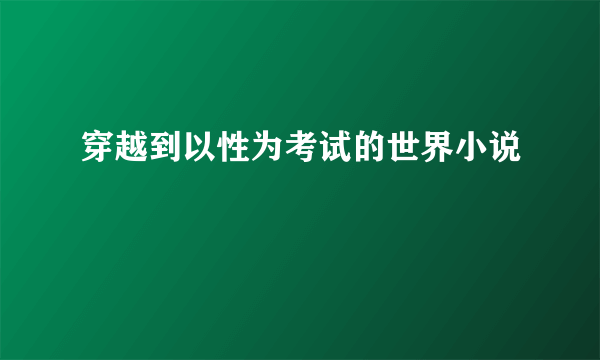 穿越到以性为考试的世界小说