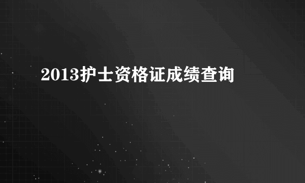 2013护士资格证成绩查询