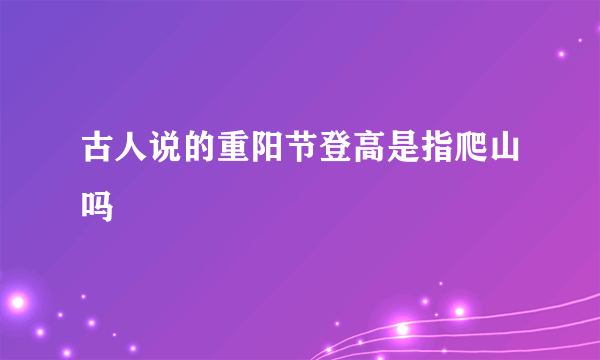古人说的重阳节登高是指爬山吗