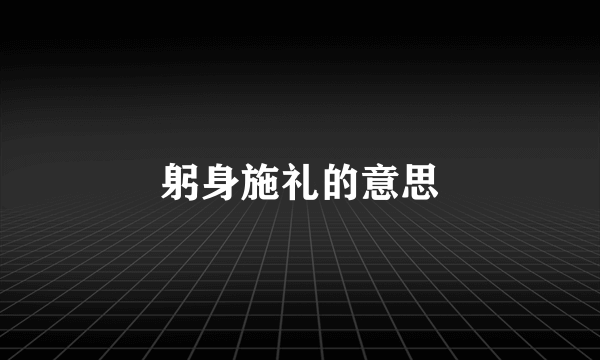 躬身施礼的意思