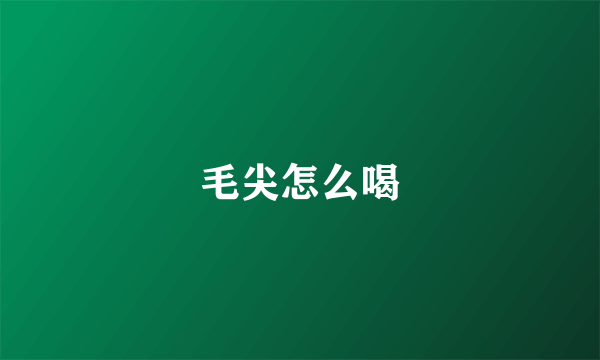 毛尖怎么喝