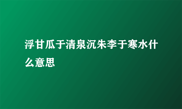 浮甘瓜于清泉沉朱李于寒水什么意思