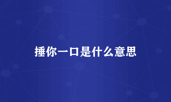 捶你一口是什么意思
