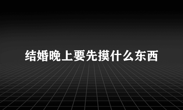结婚晚上要先摸什么东西