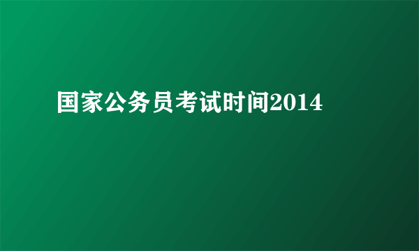 国家公务员考试时间2014
