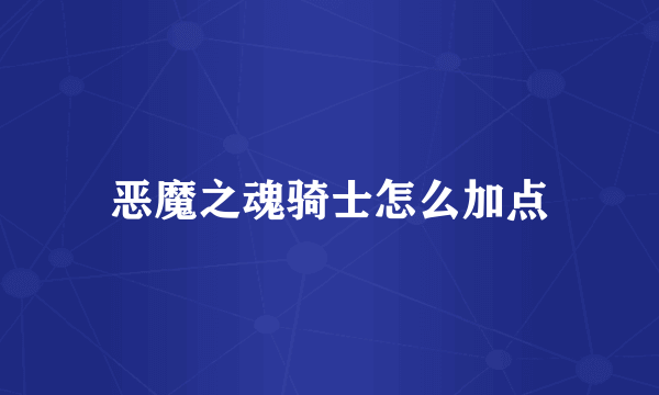 恶魔之魂骑士怎么加点
