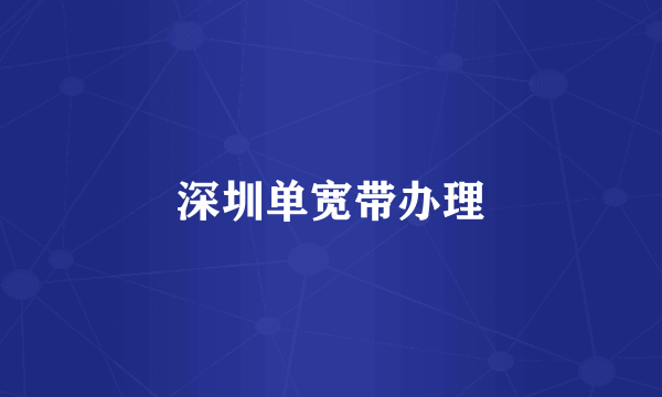 深圳单宽带办理