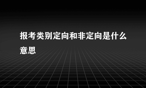 报考类别定向和非定向是什么意思