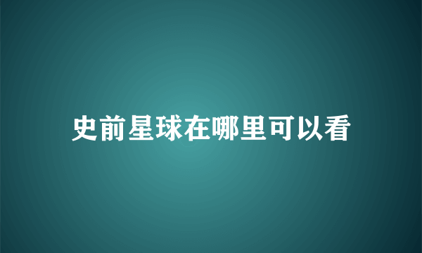 史前星球在哪里可以看