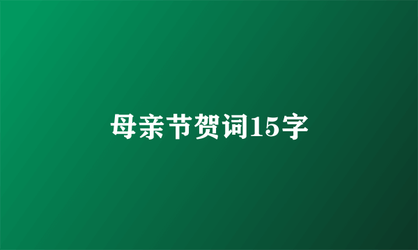 母亲节贺词15字