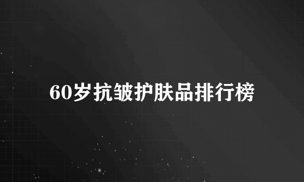 60岁抗皱护肤品排行榜
