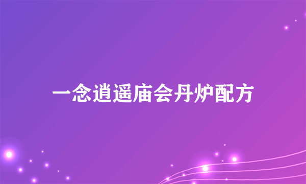 一念逍遥庙会丹炉配方