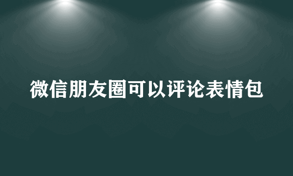 微信朋友圈可以评论表情包