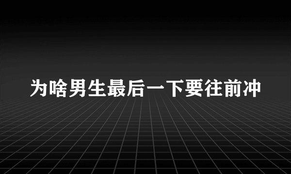 为啥男生最后一下要往前冲