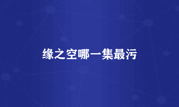缘之空哪一集最污