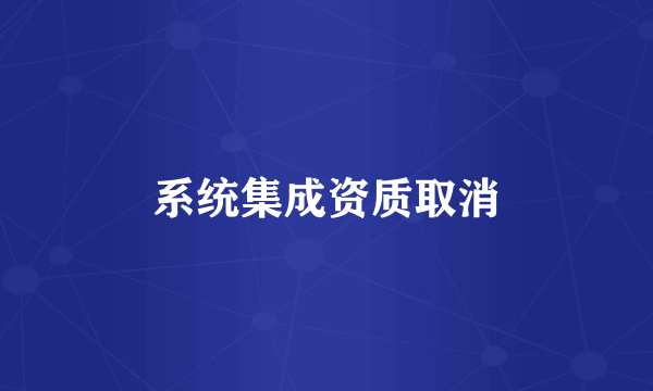 系统集成资质取消