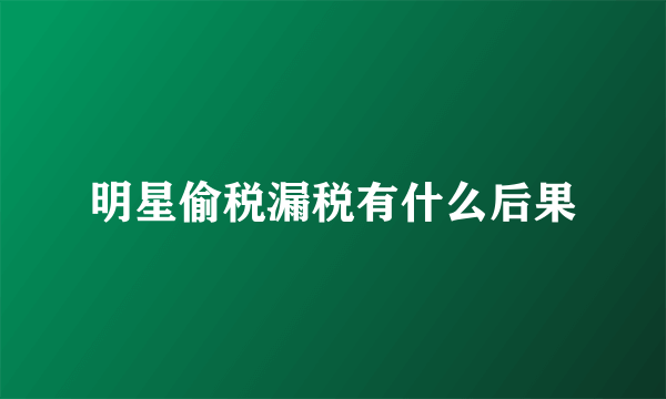 明星偷税漏税有什么后果