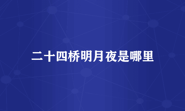 二十四桥明月夜是哪里