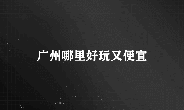 广州哪里好玩又便宜