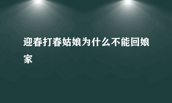 迎春打春姑娘为什么不能回娘家