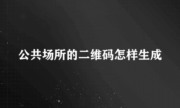公共场所的二维码怎样生成