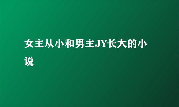 女主从小和男主JY长大的小说