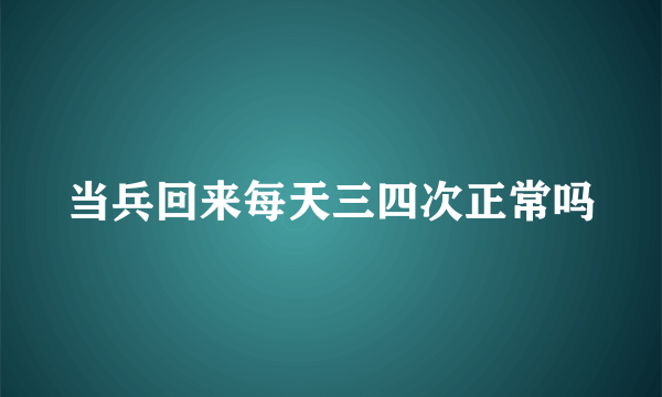 当兵回来每天三四次正常吗