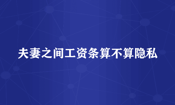 夫妻之间工资条算不算隐私