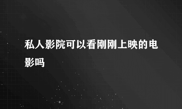私人影院可以看刚刚上映的电影吗
