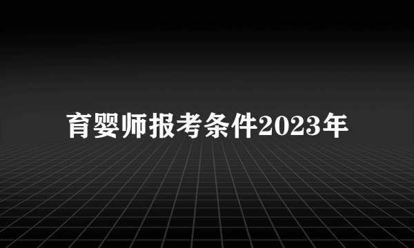 育婴师报考条件2023年