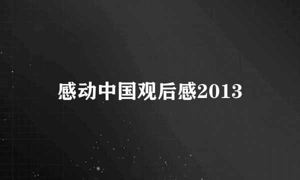 感动中国观后感2013