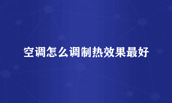 空调怎么调制热效果最好