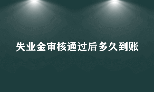 失业金审核通过后多久到账