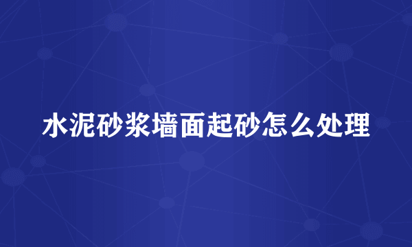 水泥砂浆墙面起砂怎么处理