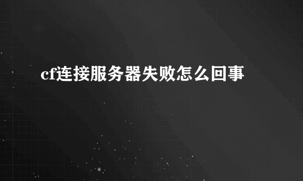cf连接服务器失败怎么回事