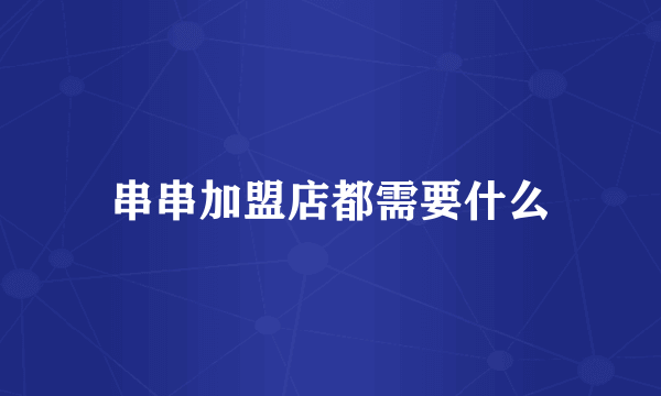 串串加盟店都需要什么