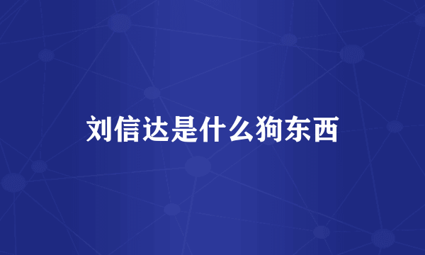刘信达是什么狗东西