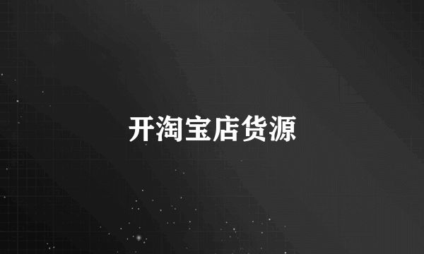 开淘宝店货源